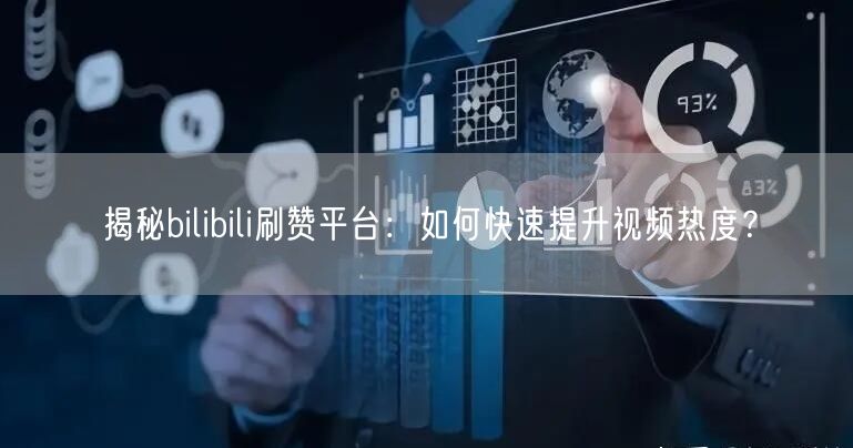揭秘bilibili刷赞平台：如何快速提升视频热度？