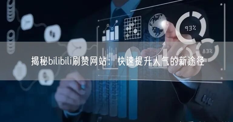 揭秘bilibili刷赞网站：快速提升人气的新途径