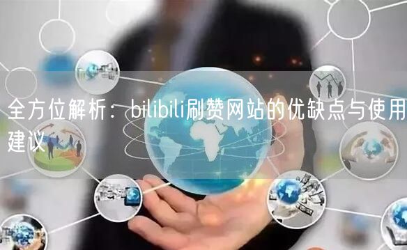 全方位解析：bilibili刷赞网站的优缺点与使用建议