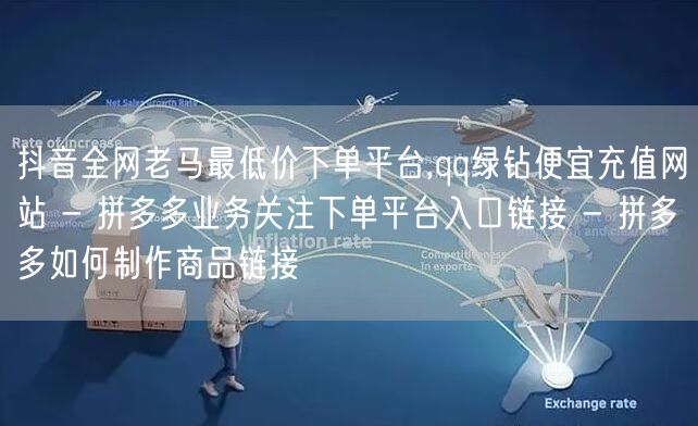 抖音全网老马最低价下单平台,qq绿钻便宜充值网站 - 拼多多业务关注下单平台入口