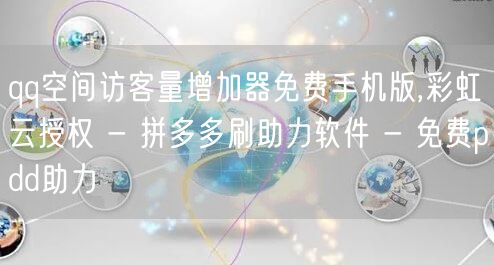 qq空间访客量增加器免费手机版,彩虹云授权 - 拼多多刷助力软件 - 免费pdd