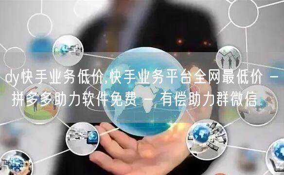dy快手业务低价,快手业务平台全网最低价 - 拼多多助力软件免费 - 有偿助力群