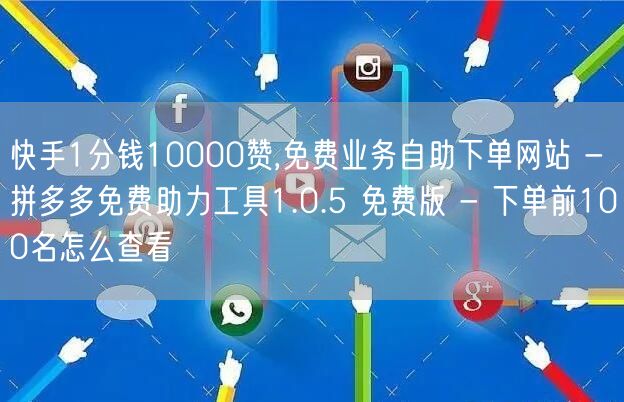 快手1分钱10000赞,免费业务自助下单网站 - 拼多多免费助力工具1.0.5 