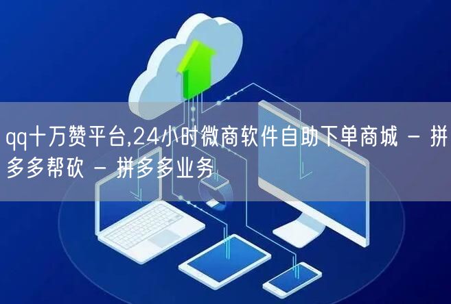 qq十万赞平台,24小时微商软件自助下单商城 - 拼多多帮砍 - 拼多多业务