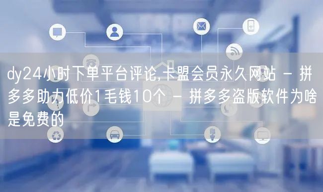 dy24小时下单平台评论,卡盟会员永久网站 - 拼多多助力低价1毛钱10个 - 