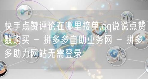 快手点赞评论在哪里接单,qq说说点赞数购买 - 拼多多自助业务网 - 拼多多助力