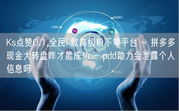 Ks点赞0.1,全民k歌高级粉下单平台 - 拼多多现金大转盘咋才能成功 - pd