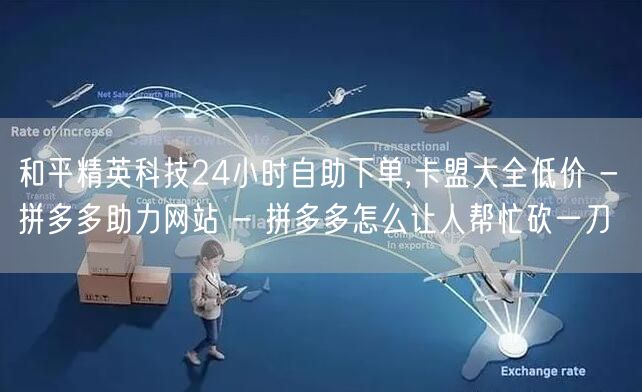 和平精英科技24小时自助下单,卡盟大全低价 - 拼多多助力网站 - 拼多多怎么让