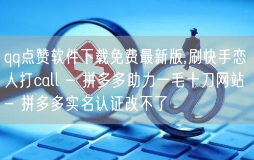 qq点赞软件下载免费最新版,刷快手恋人打call - 拼多多助力一毛十刀网站 -