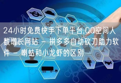 24小时免费快手下单平台,QQ空间人数增长网站 - 拼多多自动砍刀助力软件 - 