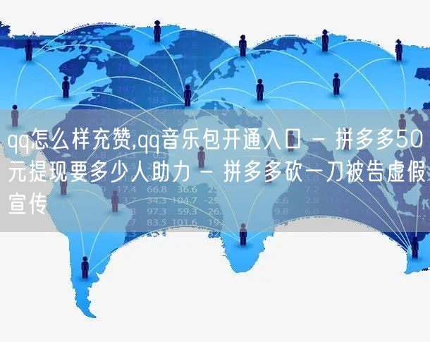 qq怎么样充赞,qq音乐包开通入口 - 拼多多50元提现要多少人助力 - 拼多多