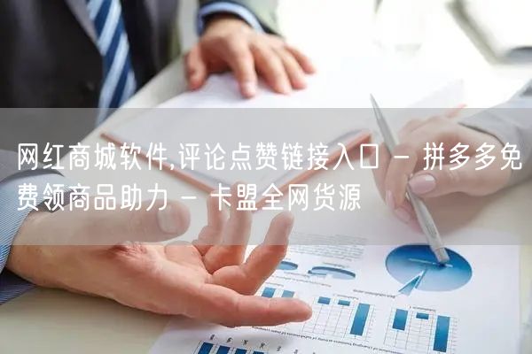 网红商城软件,评论点赞链接入口 - 拼多多免费领商品助力 - 卡盟全网货源