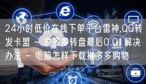 24小时低价在线下单平台雷神,QQ转发卡盟 - 拼多多转盘最后0.01解决办法 