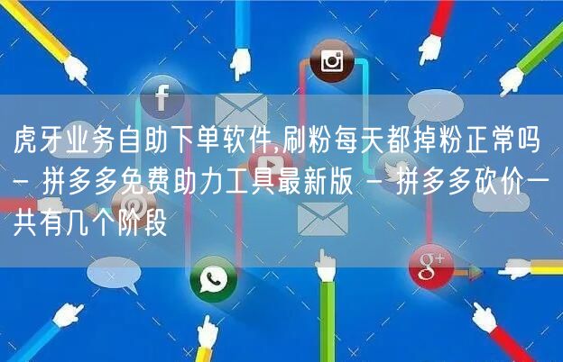 虎牙业务自助下单软件,刷粉每天都掉粉正常吗 - 拼多多免费助力工具最新版 - 拼
