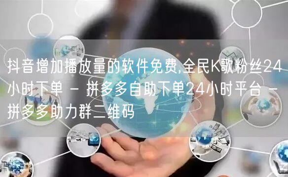 抖音增加播放量的软件免费,全民K歌粉丝24小时下单 - 拼多多自助下单24小时平