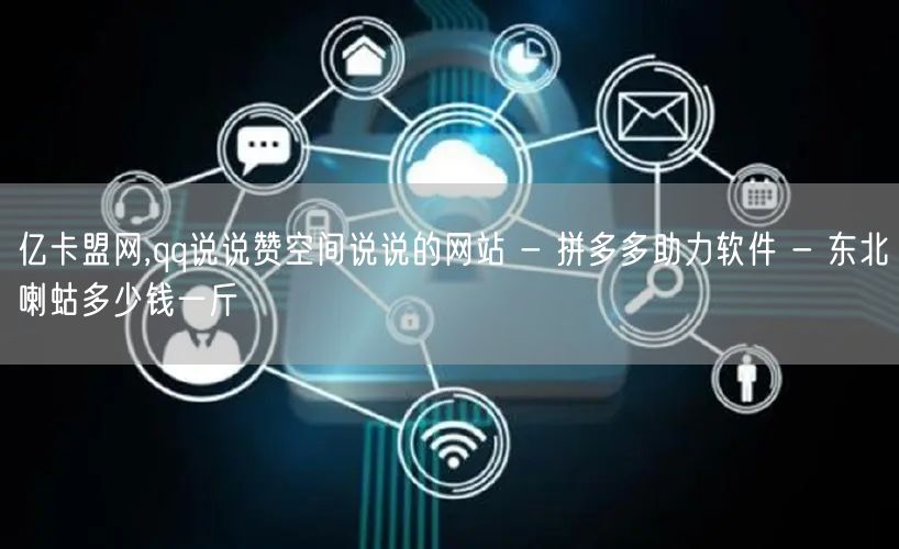 亿卡盟网,qq说说赞空间说说的网站 - 拼多多助力软件 - 东北喇蛄多少钱一斤