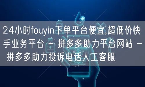 24小时fouyin下单平台便宜,超低价快手业务平台 - 拼多多助力平台网站 -