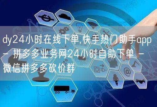 dy24小时在线下单,快手热门助手app - 拼多多业务网24小时自助下单 - 