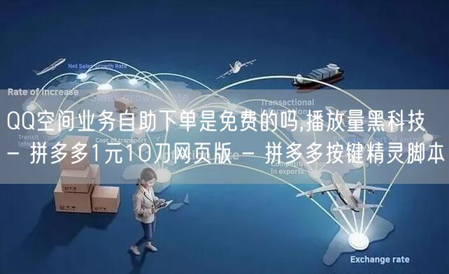 QQ空间业务自助下单是免费的吗,播放量黑科技 - 拼多多1元10刀网页版 - 拼