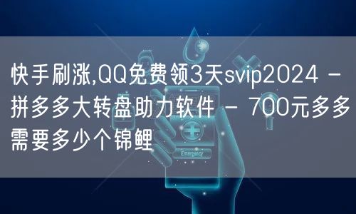 快手刷涨,QQ免费领3天svip2024 - 拼多多大转盘助力软件 - 700元