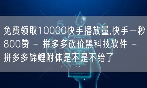 免费领取10000快手播放量,快手一秒800赞 - 拼多多砍价黑科技软件 - 拼