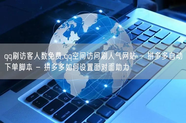 qq刷访客人数免费,qq空间访问刷人气网站 - 拼多多自动下单脚本 - 拼多多如