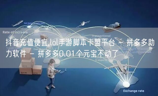 抖音充值便宜,lol手游脚本卡盟平台 - 拼多多助力软件 - 拼多多0.01个元