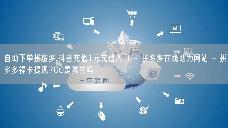 自助下单拼多多,抖音充值1元充值入口 - 拼多多在线助力网站 - 拼多多福卡提现