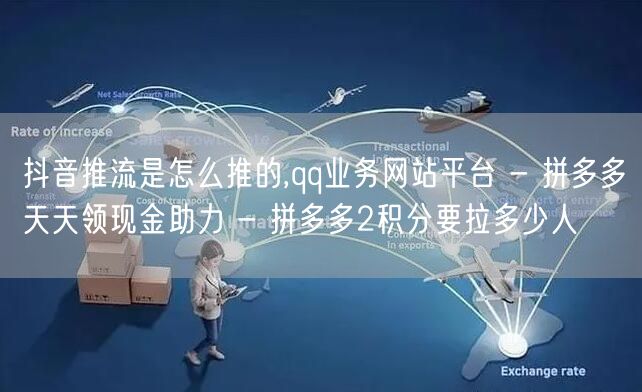抖音推流是怎么推的,qq业务网站平台 - 拼多多天天领现金助力 - 拼多多2积分