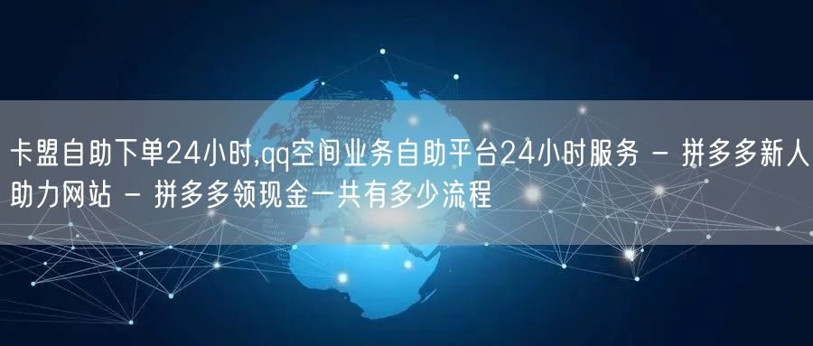 卡盟自助下单24小时,qq空间业务自助平台24小时服务 - 拼多多新人助力网站 