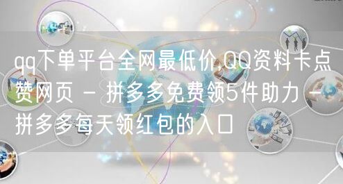 qq下单平台全网最低价,QQ资料卡点赞网页 - 拼多多免费领5件助力 - 拼多多