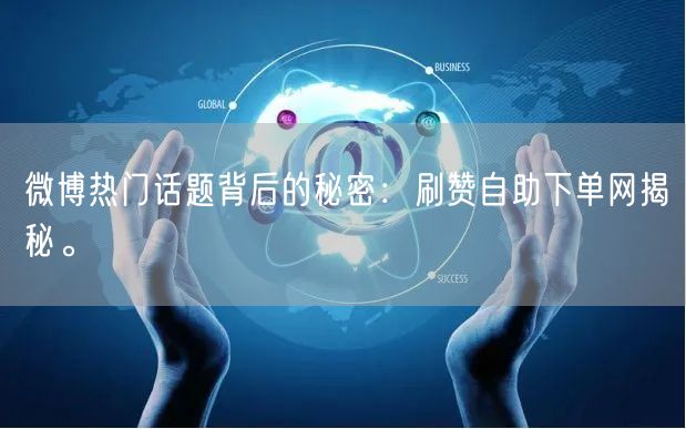 微博热门话题背后的秘密：刷赞自助下单网揭秘。