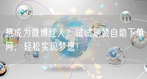 想成为微博红人？试试刷赞自助下单网，轻松实现梦想！