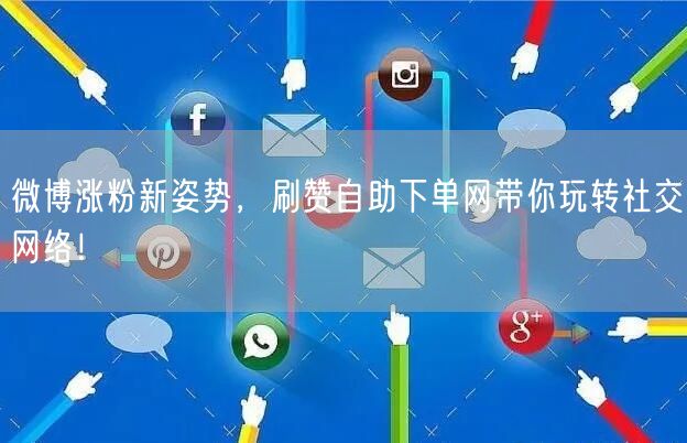 微博涨粉新姿势，刷赞自助下单网带你玩转社交网络！