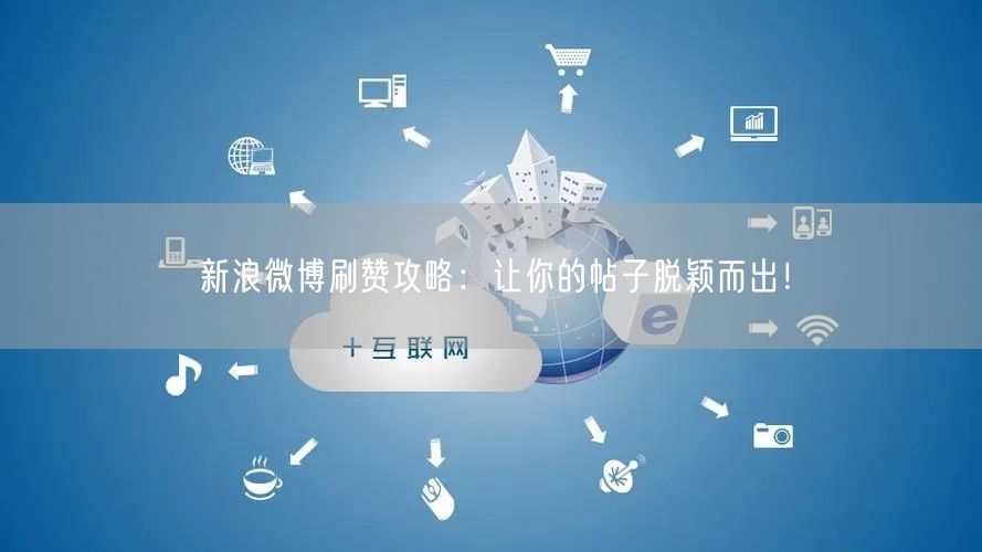 新浪微博刷赞攻略：让你的帖子脱颖而出！