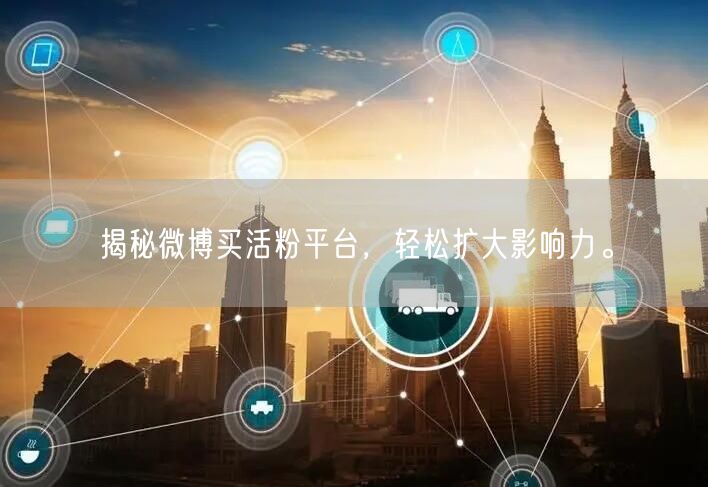揭秘微博买活粉平台，轻松扩大影响力。