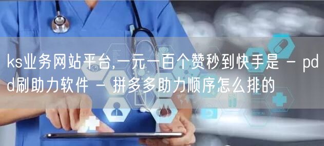 ks业务网站平台,一元一百个赞秒到快手是 - pdd刷助力软件 - 拼多多助力顺