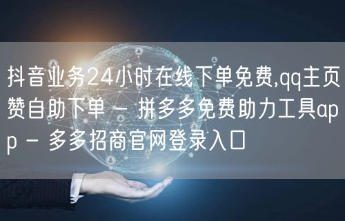 抖音业务24小时在线下单免费,qq主页赞自助下单 - 拼多多免费助力工具app 