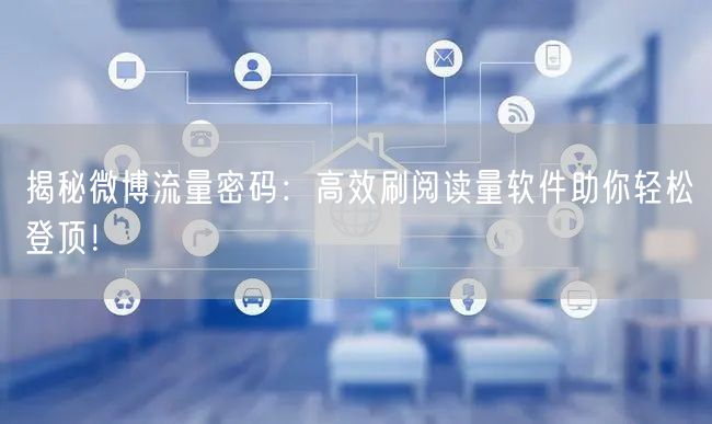 揭秘微博流量密码：高效刷阅读量软件助你轻松登顶！