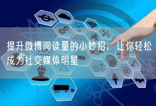 提升微博阅读量的小妙招，让你轻松成为社交媒体明星
