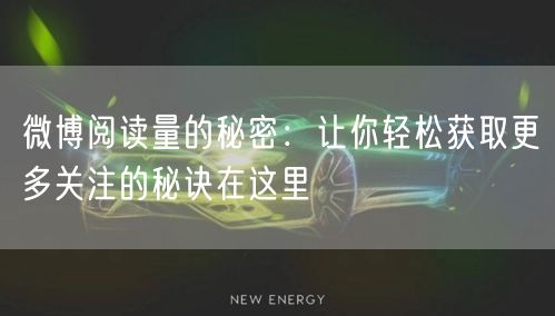 微博阅读量的秘密：让你轻松获取更多关注的秘诀在这里