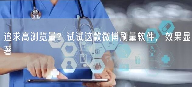 追求高浏览量？试试这款微博刷量软件，效果显著