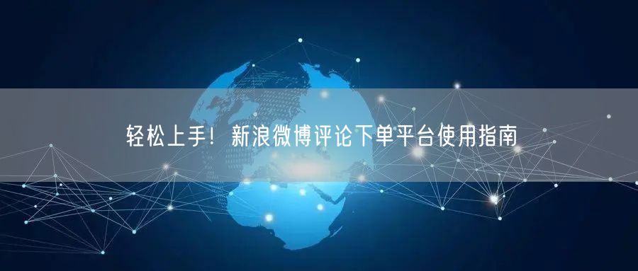 轻松上手！新浪微博评论下单平台使用指南