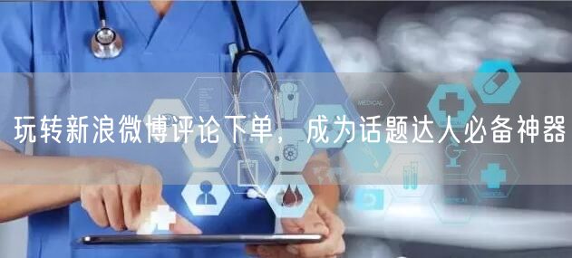 玩转新浪微博评论下单，成为话题达人必备神器