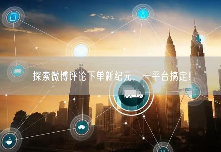 探索微博评论下单新纪元，一平台搞定！