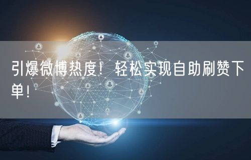 引爆微博热度！轻松实现自助刷赞下单！