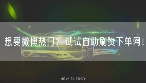 想要微博热门？试试自助刷赞下单网！
