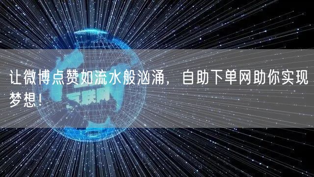 让微博点赞如流水般汹涌，自助下单网助你实现梦想！