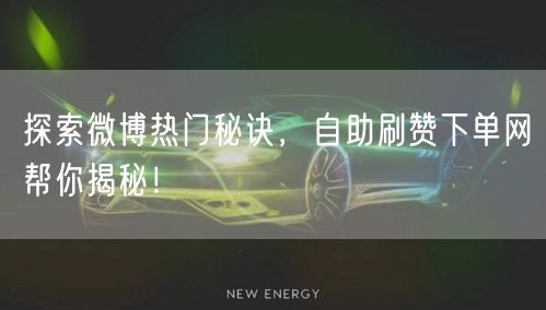 探索微博热门秘诀，自助刷赞下单网帮你揭秘！