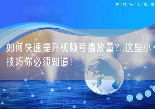 如何快速提升视频号播放量？这些小技巧你必须知道！
